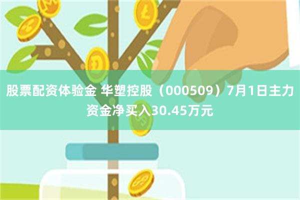 股票配资体验金 华塑控股（000509）7月1日主力资金净买入30.45万元