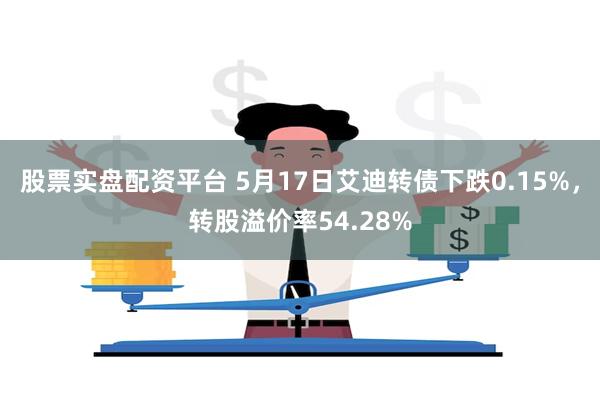 股票实盘配资平台 5月17日艾迪转债下跌0.15%，转股溢价率54.28%