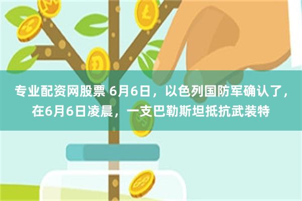 专业配资网股票 6月6日，以色列国防军确认了，在6月6日凌晨，一支巴勒斯坦抵抗武装特