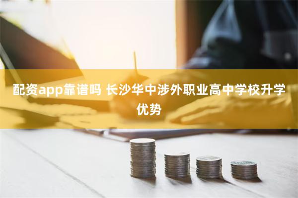 配资app靠谱吗 长沙华中涉外职业高中学校升学优势