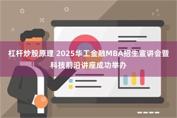 杠杆炒股原理 2025华工金融MBA招生宣讲会暨科技前沿讲座成功举办