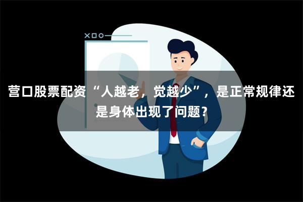 营口股票配资 “人越老，觉越少”，是正常规律还是身体出现了问题？