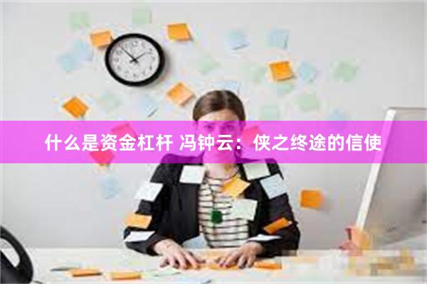 什么是资金杠杆 冯钟云：侠之终途的信使