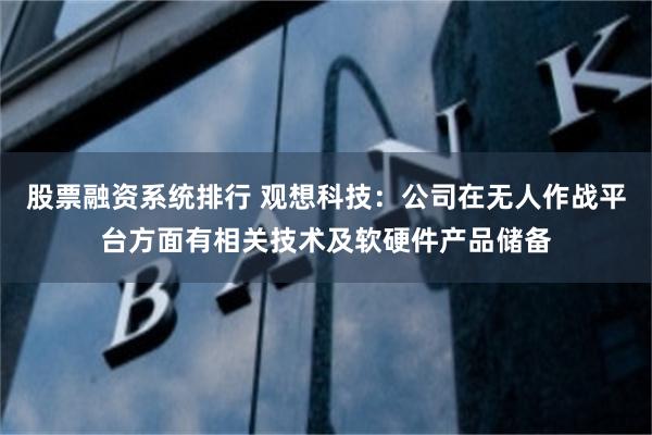 股票融资系统排行 观想科技：公司在无人作战平台方面有相关技术及软硬件产品储备