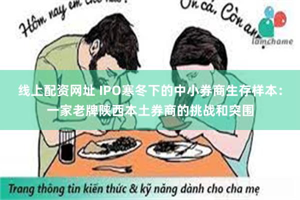 线上配资网址 IPO寒冬下的中小券商生存样本：一家老牌陕西本土券商的挑战和突围