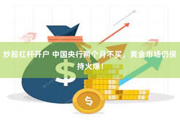 炒股杠杆开户 中国央行两个月不买，黄金市场仍保持火爆！