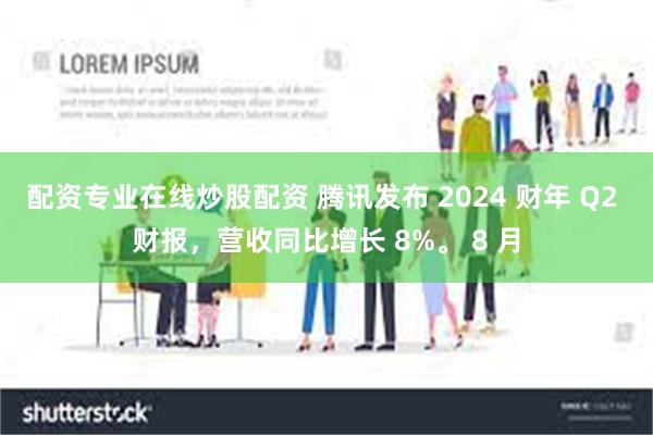 配资专业在线炒股配资 腾讯发布 2024 财年 Q2 财报，营收同比增长 8%。 8 月