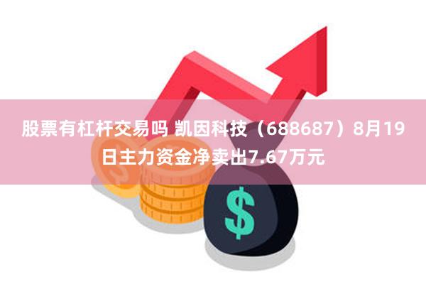 股票有杠杆交易吗 凯因科技（688687）8月19日主力资金