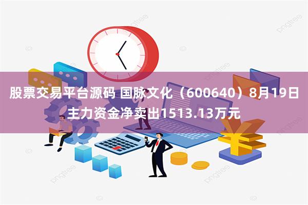 股票交易平台源码 国脉文化（600640）8月19日主力资金净卖出1513.13万元