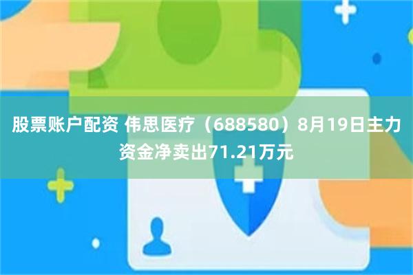 股票账户配资 伟思医疗（688580）8月19日主力资金净卖出71.21万元