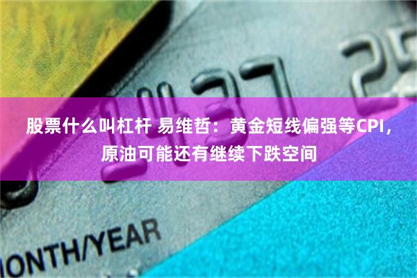 股票什么叫杠杆 易维哲：黄金短线偏强等CPI，原油可能还有继