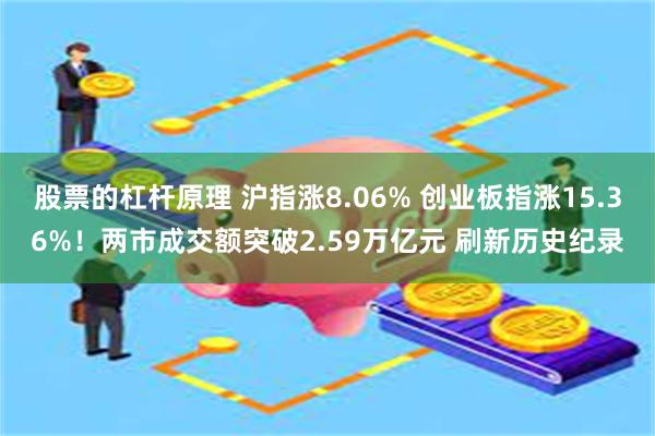 股票的杠杆原理 沪指涨8.06% 创业板指涨15.36%！两市成交额突破2.59万亿元 刷新历史纪录