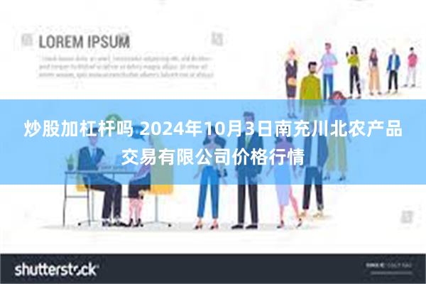 炒股加杠杆吗 2024年10月3日南充川北农产品交易有限公司价格行情