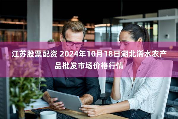 江苏股票配资 2024年10月18日湖北浠水农产品批发市场价格行情