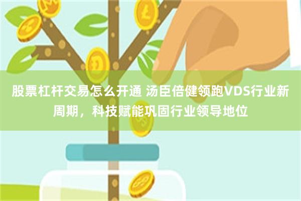 股票杠杆交易怎么开通 汤臣倍健领跑VDS行业新周期，科技赋能巩固行业领导地位