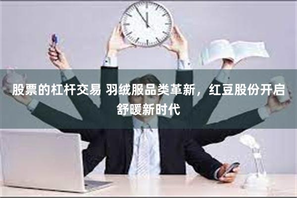 股票的杠杆交易 羽绒服品类革新，红豆股份开启舒暖新时代