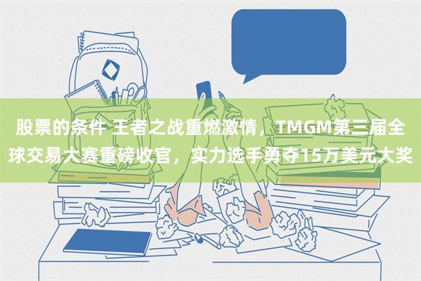 股票的条件 王者之战重燃激情，TMGM第三届全球交易大赛重磅收官，实力选手勇夺15万美元大奖