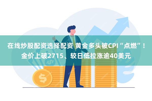 在线炒股配资选择配资 黄金多头被CPI“点燃”！金价上破27