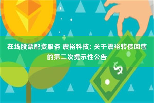 在线股票配资服务 震裕科技: 关于震裕转债回售的第二次提示性