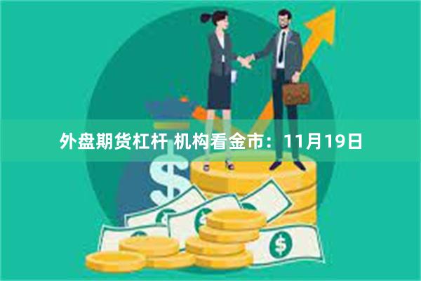 外盘期货杠杆 机构看金市：11月19日