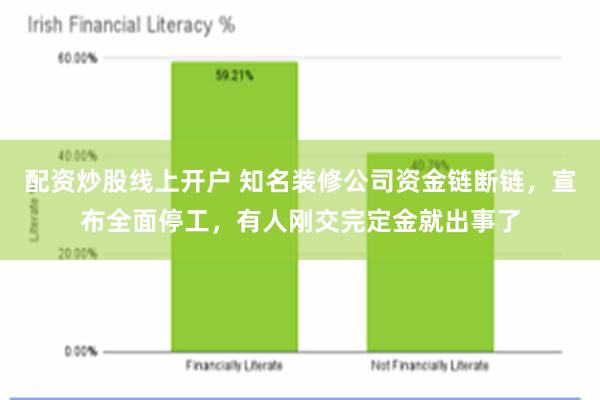 配资炒股线上开户 知名装修公司资金链断链，宣布全面停工，有人刚交完定金就出事了