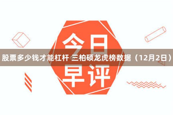 股票多少钱才能杠杆 三柏硕龙虎榜数据（12月2日）