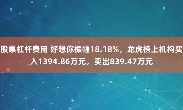 股票杠杆费用 好想你振幅18.18%，龙虎榜上机构买入1394.86万元，卖出839.47万元