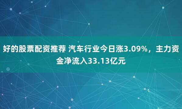 好的股票配资推荐 汽车行业今日涨3.09%，主力资金净流入33.13亿元