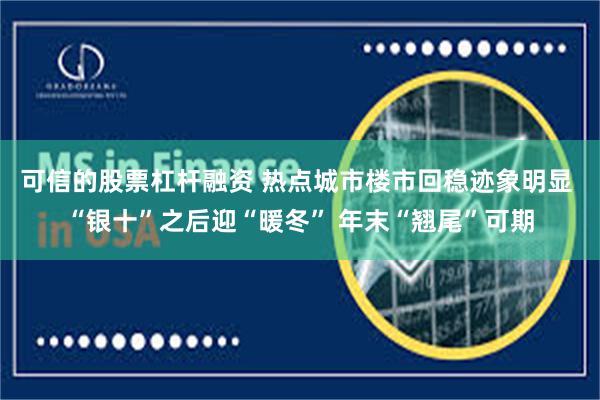 可信的股票杠杆融资 热点城市楼市回稳迹象明显 “银十”之后迎“暖冬” 年末“翘尾”可期