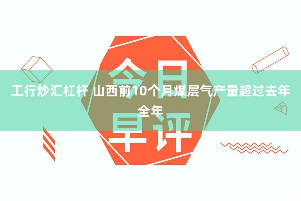 工行炒汇杠杆 山西前10个月煤层气产量超过去年全年