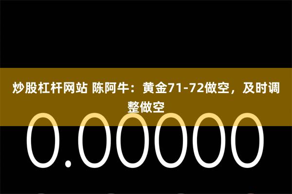 炒股杠杆网站 陈阿牛：黄金71-72做空，及时调整做空