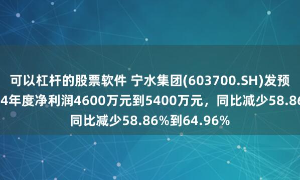 可以杠杆的股票软件 宁水集团(603700.SH)发预减，预计2024年度净利润4600万元到5400万元，同比减少58.86%到64.96%