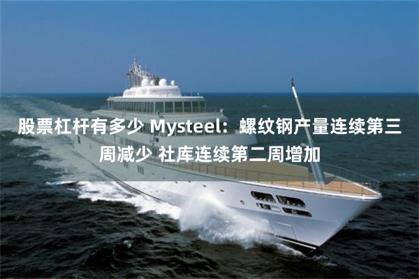 股票杠杆有多少 Mysteel：螺纹钢产量连续第三周减少 社库连续第二周增加