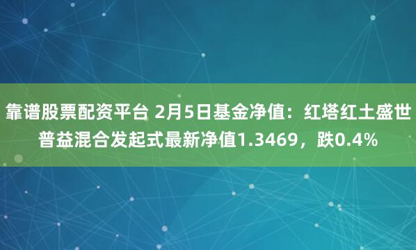 靠谱股票配资平台 2月5日基金净值：红塔红土盛世普益混合发起式最新净值1.3469，跌0.4%