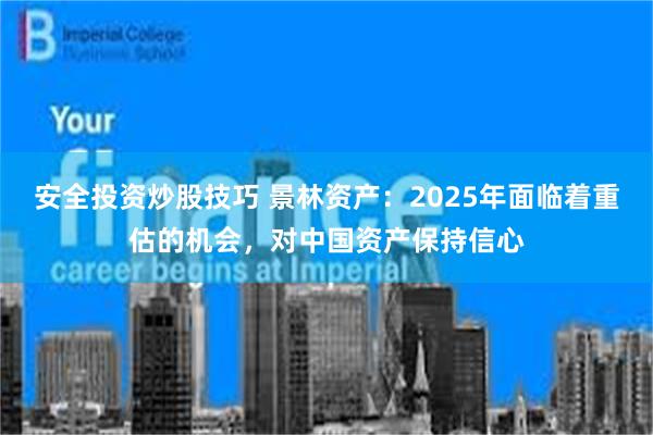 安全投资炒股技巧 景林资产：2025年面临着重估的机会，对中国资产保持信心