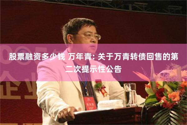 股票融资多少钱 万年青: 关于万青转债回售的第二次提示性公告