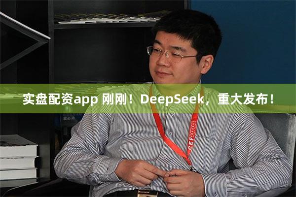 实盘配资app 刚刚！DeepSeek，重大发布！