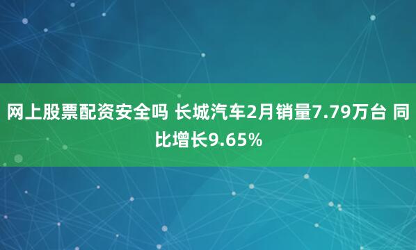 网上股票配资安全吗 长城汽车2月销量7.79万台 同比增长9.65%