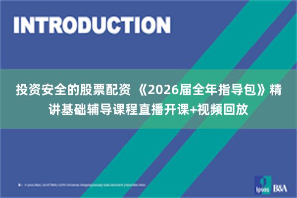 投资安全的股票配资 《2026届全年指导包》精讲基础辅导课程直播开课+视频回放