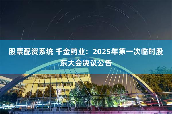 股票配资系统 千金药业：2025年第一次临时股东大会决议公告