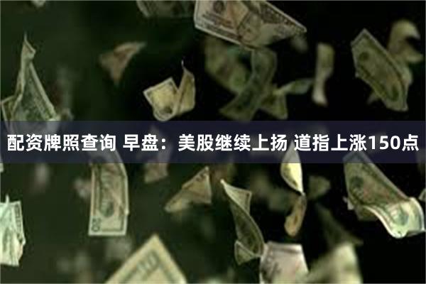 配资牌照查询 早盘：美股继续上扬 道指上涨150点
